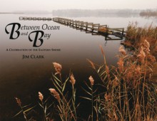 Between Ocean and Bay: A Celebration of the Eastern Shore - Jim Clark