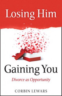 Losing Him, Gaining You: Divorce as Opportunity - Corbin Lewars