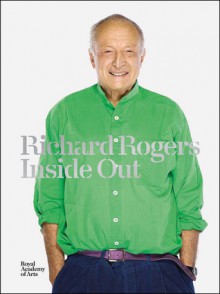 Richard Rogers: Inside Out - Ricky Burdett, Michael Craig-Martin, Jeremy Melvin, Nicolai Ouroussoff, Anne Power