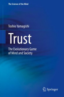 Trust: The Evolutionary Game of Mind and Society (The Science of the Mind) - Toshio Yamagishi