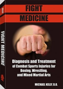 Fight Medicine: Diagnosis and Treatment of Combat Sports Injuries for Boxing, Wrestling, and Mixed Martial Arts - Michael Kelly