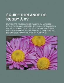 Equipe D'Irlande de Rugby a XV: Irlande Par Adversaire En Rugby a XV, Match de L'Equipe D'Irlande de Rugby a XV, Equipe D'Irlande En Coupe Du Monde, Liste Des Selectionnes En Equipe D'Irlande de Rugby a XV - Livres Groupe