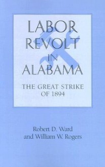 Labor Revolt In Alabama: The Great Strike of 1894 - Robert Ward, William Warren Rogers