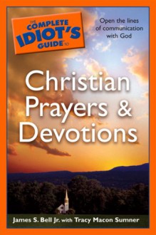 The Complete Idiot's Guide to Christian Prayers & Devotions - James Stuart Bell Jr., Tracy M. Sumner