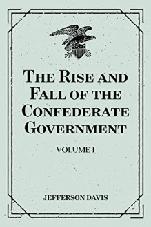 The Rise and Fall of the Confederate Government: Volume I - Jefferson Davis