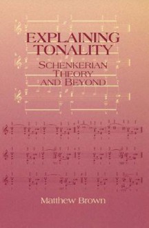 Explaining Tonality: Schenkerian Theory And Beyond - Matthew Brown