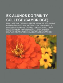 Ex-Alunos Do Trinity College (Cambridge): Isaac Newton, Carlos, PR Ncipe de Gales, Niels Bohr, Edward Hallett Carr, Arthur Stanley Eddington - Source Wikipedia