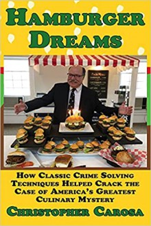 Hamburger Dreams: How Classic Crime Solving Techniques Helped Crack the Case of America’s Greatest Culinary Mystery - Christopher Carosa