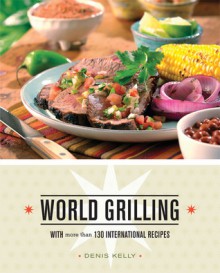 World Grilling: With More Than 130 International Recipes - Denis Kelly, Diane Padys