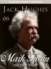 Mark Twain: The True Story of Mark Twain (Historical Biographies of Famous People) - Jack Hughes