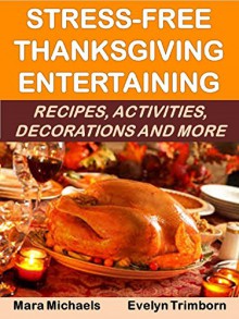 Stress-Free Thanksgiving Entertaining: Recipes, Activities, Decorations and More (Holiday Entertaining Book 18) - Mara Michaels, Evelyn Trimborn
