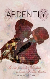 Ardently: the most famous love declarations in classic and modern literature - M.C. Frank