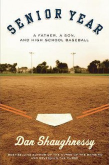 Senior Year: A Father, A Son, and High School Baseball - Dan Shaughnessy