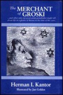 The Merchant of Groski: And Other Tales My Great Great Grandfather Might Tell about Life in a Ghetto of Russia in the Time of the Czars - Herman I. Kantor, Jan Golden