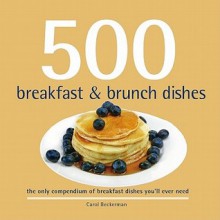 500 Breakfast & Brunch Dishes: The Only Compendium of Breakfast and Brunch Dishes You'll Ever Need - Carol Beckerman