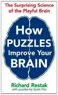 How Puzzles Improve Your Brain: The Surprising Science of the Playful Brain. Richard Restak & Scott Kim - Richard Restak