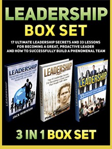 Leadership Box Set: 17 Ultimate Leadership Secrets and 33 Lessons For Becoming a Great, Proactive Leader and How to Successfully Build A Phenomenal Team ... and self deception, leadership books) - Jack Robinson, Philip West, Jeffrey Morales