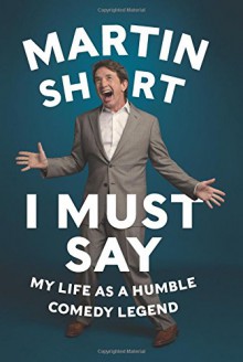 I Must Say: My Life As a Humble Comedy Legend - Martin Short