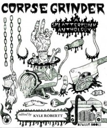 CORPSEGRINDER: A SplatterPunk Anthology - Hertzan Chimera, Crowerd Robinson, Jack Horne, Kyle Robertt