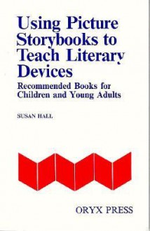 Using Picture Storybooks to Teach Literary Devices: Recommended Books for Children and Young Adults [Volume I] - Susan Hall