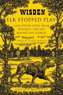 Elk Stopped Play: And Other Tales from Wisden's 'Cricket Round the World' - Charlie Connelly
