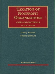 Taxation of Nonprofit Organizations, Cases and Materials, 3d (University Casebook Series) - James J. Fishman, Stephen Schwarz