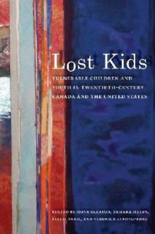 Lost Kids: Vulnerable Children and Youth in Twentieth-Century Canada and the United States - Mona Gleason, Tamara Myers