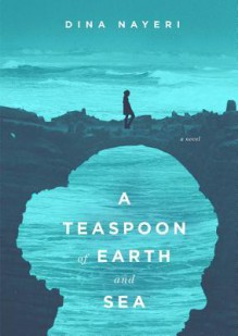 A Teaspoon of Earth and Sea - Dina Nayeri, T.B.A.