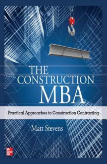 The Construction MBA: Practical Approaches to Construction Contracting - Matt Stevens