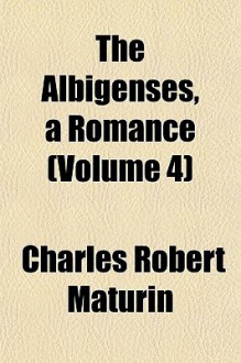 The Albigenses, a Romance (Volume 4) - Charles Robert Maturin