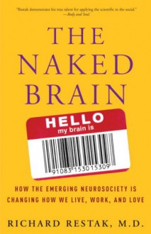 The Naked Brain: How the Emerging Neurosociety is Changing How We Live, Work, and Love - Richard Restak