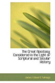 The Great Apostasy: Considered in the Light of Scriptural and Secular History - James Edward Talmage