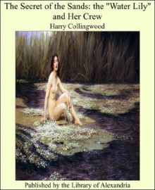 The Secret of the Sands: the "Water Lily" and Her Crew - Harry Collingwood