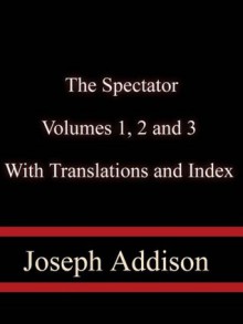 The Spectator, Volumes 1, 2 and 3 With Translations and Index for the Series - Joseph Addison