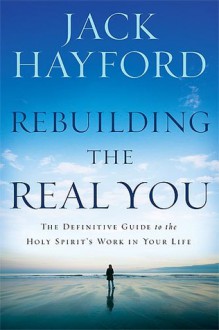 Rebuilding The Real You: The Definitive Guide to the Holy Spirit's Work in Your Life - Jack Hayford