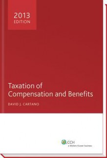 Taxation of Compensation & Benefits 2013 - CCH Incorporated, David J Cartano