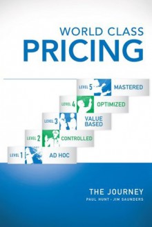 World Class Pricing : The Journey - Paul Hunt, Jim Saunders