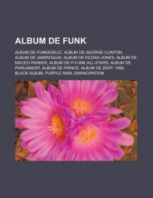 Album de Funk: Album de Funkadelic, Album de George Clinton, Album de Jamiroquai, Album de Keziah Jones, Album de Maceo Parker, Album de P-Funk All-Stars, Album de Parliament, Album de Prince, Album de Zapp, 1999, Black Album, Purple Rain - Source Wikipedia, Livres Groupe