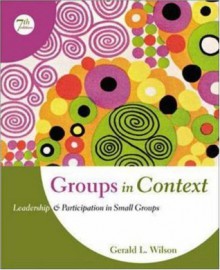 Groups in Context: Leadership and Participation in Small Groups - Gerald L. Wilson