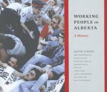 Working People in Alberta: A History - Alvin Finkel, Jason Foster, Winston Gereluk