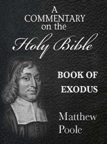 Matthew Poole's Commentary on the Holy Bible - Book of Exodus (Annotated) - Matthew Poole