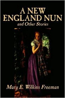 A New England Nun and Other Stories - Mary E. Wilkins Freeman