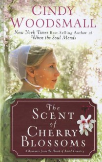 The Scent of Cherry Blossoms: A Romance from the Heart of Amish Country - Cindy Woodsmall