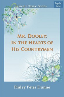 Mr. Dooley: In the Hearts of His Countrymen - Finley Peter Dunne