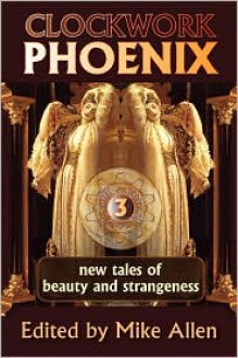 Clockwork Phoenix 3: New Tales of Beauty and Strangeness - Mike Allen, Marie Brennan, Tori Truslow, Georgina Bruce