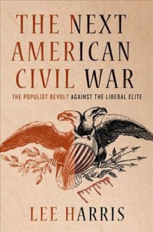 The Next American Civil War: The Populist Revolt against the Liberal Elite - Lee Harris
