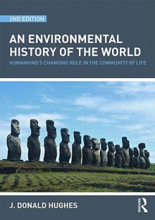 An Environmental History of the World: Humankinds's Changing Role in the Community of Life - J. Hughes