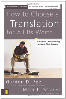 How to Choose a Translation for All Its Worth: A Guide to Understanding and Using Bible Versions - Gordon D. Fee, Mark L. Strauss