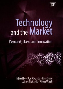 Technology And The Market: Demand, Users And Innovation - Rod Coombs, Ken Green, Albert Richards, Vivien Walsh