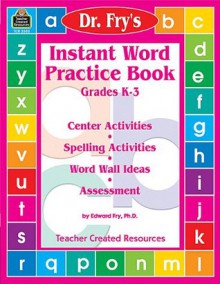 Dr. Fry's Instant Word Practice Book: Primary, Grades K-3: Center Activities, Spelling Activities, Word Wall Ideas, and Assessment - Edward B. Fry